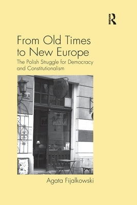 From Old Times to New Europe: The Polish Struggle for Democracy and Constitutionalism by Fijalkowski, Agata