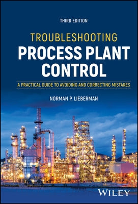Troubleshooting Process Plant Control: A Practical Guide to Avoiding and Correcting Mistakes by Lieberman, Norman P.