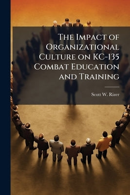 The Impact of Organizational Culture on KC-135 Combat Education and Training by Rizer, Scott W.