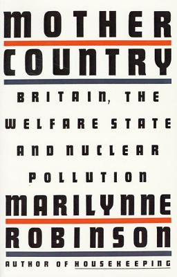 Mother Country: Britain, the Welfare State and Nuclear Pollution by Robinson, Marilynne
