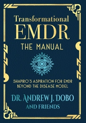 Transformational EMDR: The Manual: Shapiro's Aspiration for EMDR Beyond the Disease Model by Dobo, Andrew J.