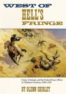 West of Hell's Fringe: Crime, Criminals, and the Federal Peace Officer in Oklahoma Territory, 1889 - 1907 by Shirley, Glenn