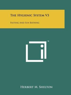 The Hygienic System V3: Fasting And Sun Bathing by Shelton, Herbert M.