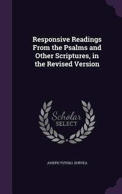 Responsive Readings From the Psalms and Other Scriptures, in the Revised Version by Duryea, Joseph Tuthill