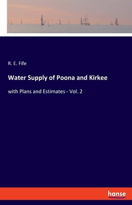 Water Supply of Poona and Kirkee: with Plans and Estimates - Vol. 2 by Fife, R. E.