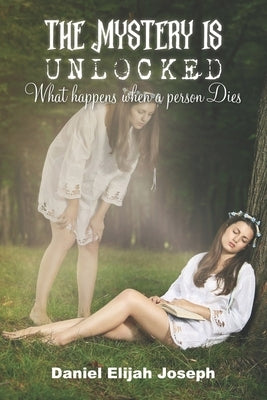 The Mystery Is Unlocked: What happens when a Person Dies by Joseph, Daniel Elijah