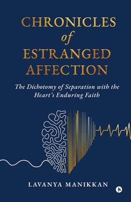 Chronicles of Estranged Affection: The Dichotomy of Separation with the Heart's Enduring Faith by Lavanya Manikkan