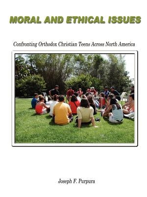 Moral and Ethical Issues: Confronting Orthodox Christian Teens Across North America by Purpura, Joseph F.