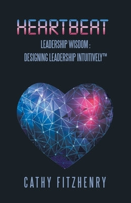 Heartbeat Leadership Wisdom: Designing Leadership Intuitively by Fitzhenry, Cathy