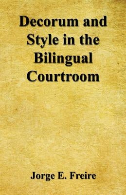 Decorum and Style in the Bilingual Courtroom by Freire, Jorge E.