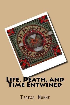 Life, Death, and Time Entwined by Mohme, Teresa