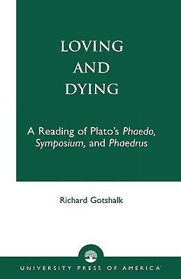 Loving and Dying: A Reading of Plato's Phaedo, Symposium, and Phaedrus by Gotshalk, Richard