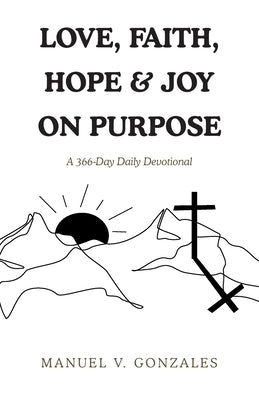 Love, Faith, Hope & Joy on Purpose: A 366-Day Daily Devotional by Gonzales, Manuel V.