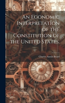 An Economic Interpretation of the Constitution of the United States. by Beard, Charles Austin 1874-1948