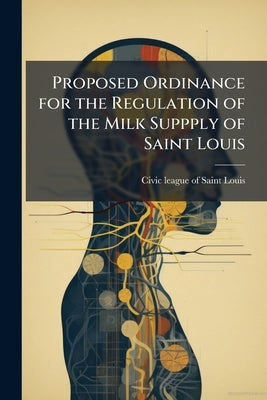 Proposed Ordinance for the Regulation of the Milk Suppply of Saint Louis by Civic League of Saint Louis [From Old C.