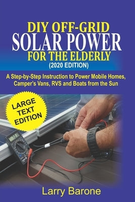 DIY Off Grid Solar Power For the elderly (2020 Edition): A step-by-step instruction to Power Mobile Homes, Camper's Vans, RVS and Boats from the sun by Barone, Larry