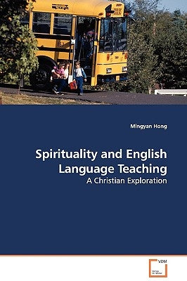 Spirituality and English Language Teaching - A Christian Exploration by Hong, Mingyan