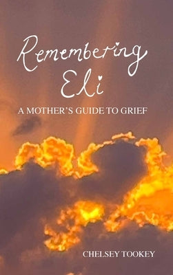 Remembering Eli: A Mothers Guide to Grief by Tookey, Chelsey L.