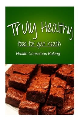 Truly Healthy - Health Conscious Baking (free of grains, refined sugar, processe by Healthy, Truly