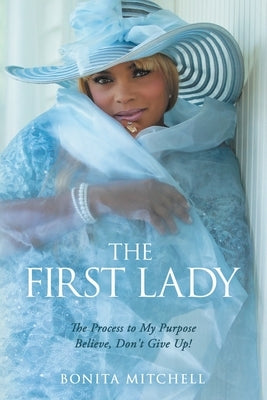 The First Lady: The Process to My Purpose Believe, Don't Give Up! by Mitchell, Bonita