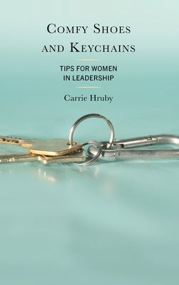 Comfy Shoes and Keychains: Tips for Women in Leadership by Hruby, Carrie