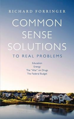 Common Sense Solutions to Real Problems by Forringer, Richard