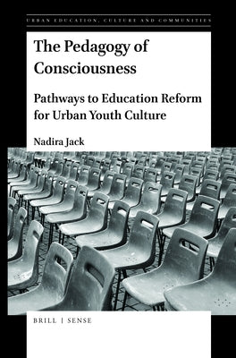 The Pedagogy of Consciousness: Pathways to Education Reform for Urban Youth Culture by Jack, Nadira
