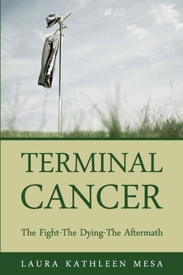 Terminal Cancer: The Fight-The Dying-The Aftermath by Mesa, Laura Kathleen