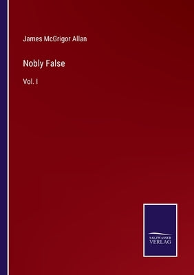 Nobly False: Vol. I by Allan, James McGrigor