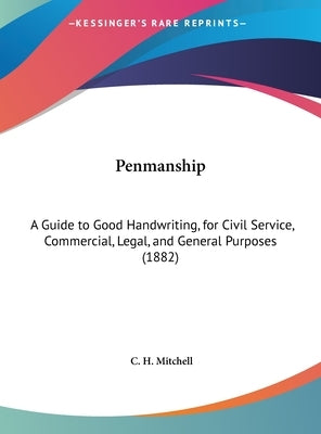 Penmanship: A Guide to Good Handwriting, for Civil Service, Commercial, Legal, and General Purposes (1882) by Mitchell, C. H.