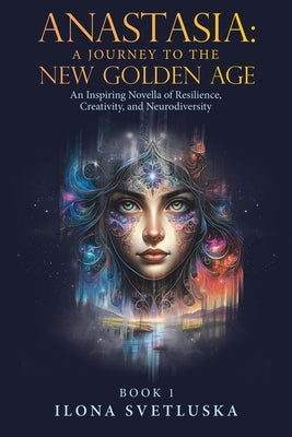 Anastasia: A Journey to the New Golden Age: An Inspiring Novella of Resilience, Creativity, and Neurodiversity by Svetluska, Ilona