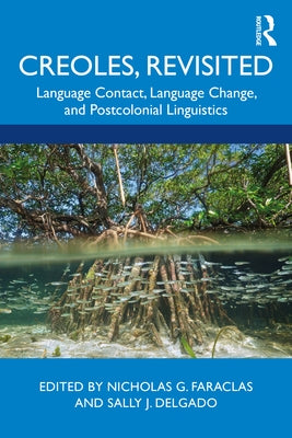 Creoles, Revisited: Language Contact, Language Change, and Postcolonial Linguistics by Faraclas, Nicholas G.