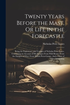 Twenty Years Before the Mast, Or Life in the Forecastle: Being the Experience and Voyages of Nicholas Peter Isaacs. Containing an Account of His Escap by Isaacs, Nicholas Peter