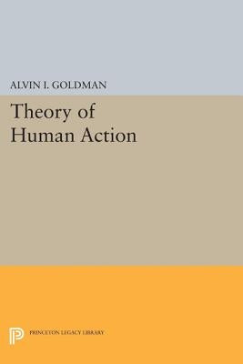 Theory of Human Action by Goldman, Alvin I.