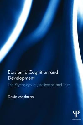 Epistemic Cognition and Development: The Psychology of Justification and Truth by Moshman, David