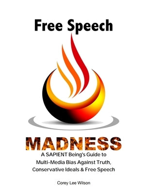 Free Speech Madness: A SAPIENT Being's Guide to the War Against Truth, Conservative Ideals & Freedom of Speech by Wilson, Corey Lee