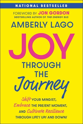 Joy Through the Journey: Shift Your Mindset, Embrace the Present Moment, and Cultivate Resilience Through Life's Ups and Downs by Lago, Amberly
