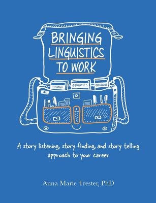 Bringing Linguistics to Work: A Story Listening, Story Finding, and Story Telling Approach to Your Career by Trester, Anna Marie