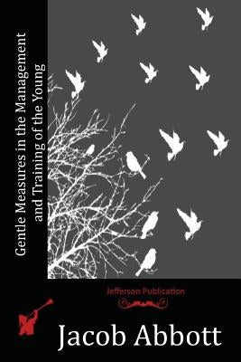 Gentle Measures in the Management and Training of the Young by Abbott, Jacob