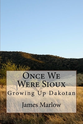 Once We Were Sioux: Growing Up Dakotan by Marlow, James E.