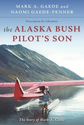 The Alaska Bush Pilot's Son: The Story of Mark A. Gaede by Gaede-Penner, Naomi