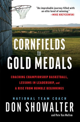 Cornfields to Gold Medals: USA Basketball, Lessons in Leadership, and a Rise from Humble Beginnings by Showalter, Don