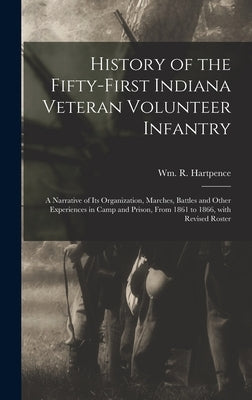 History of the Fifty-first Indiana Veteran Volunteer Infantry: a Narrative of Its Organization, Marches, Battles and Other Experiences in Camp and Pri by Hartpence, Wm R. (William Ross)