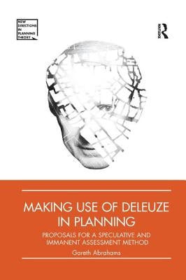Making Use of Deleuze in Planning: Proposals for a Speculative and Immanent Assessment Method by Abrahams, Gareth