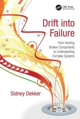 Drift into Failure: From Hunting Broken Components to Understanding Complex Systems by Dekker, Sidney
