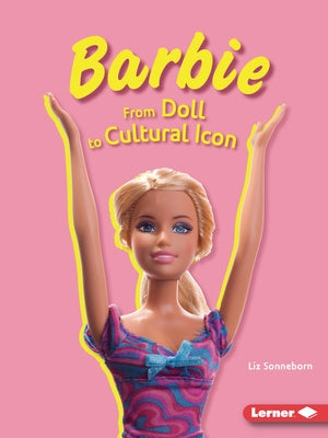 Barbie: From Doll to Cultural Icon by Sonneborn, Liz