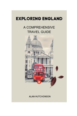 Exploring England: A Comprehensive Travel Guide by Hutchinson, Alan