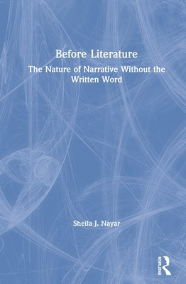 Before Literature: The Nature of Narrative Without the Written Word by Nayar, Sheila J.