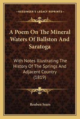 A Poem On The Mineral Waters Of Ballston And Saratoga: With Notes Illustrating The History Of The Springs And Adjacent Country (1819) by Sears, Reuben