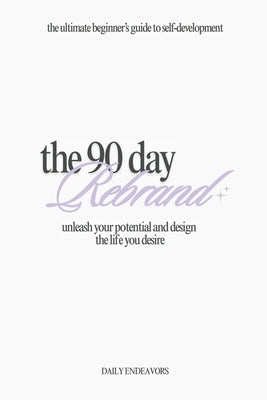 The 90 Day Rebrand: Unleash Your Potential and Design the Life You Desire by Endeavors, Daily